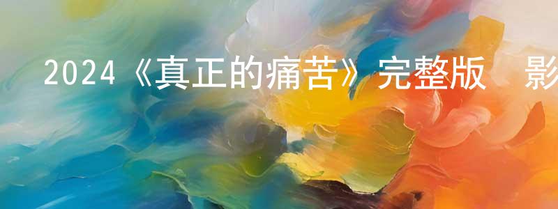 陳啟禮的網絡影視資源,2024《真正的痛苦》完整版電影/在線觀看/百度云-美劇天堂